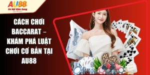 Cách Chơi Baccarat – Khám Phá Luật Chơi Cơ Bản Tại AU88